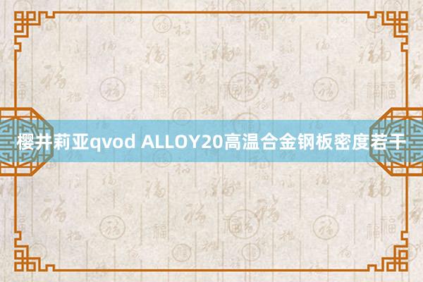 樱井莉亚qvod ALLOY20高温合金钢板密度若干