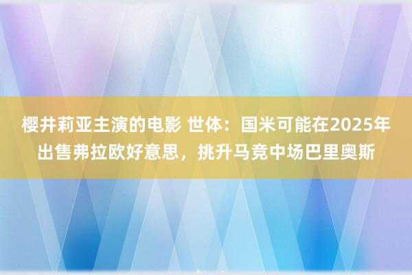 樱井莉亚主演的电影 世体：国米可能在2025年出售弗拉欧好意思，挑升马竞中场巴里奥斯