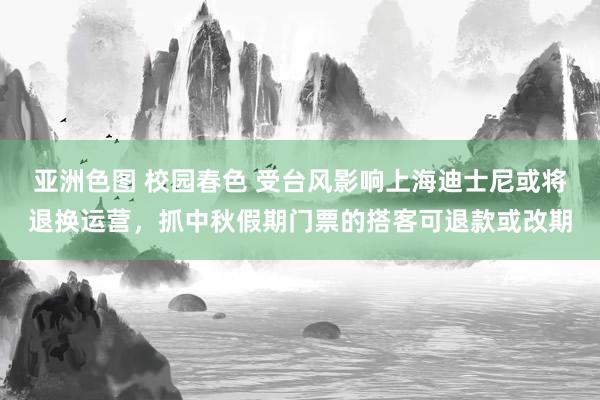 亚洲色图 校园春色 受台风影响上海迪士尼或将退换运营，抓中秋假期门票的搭客可退款或改期