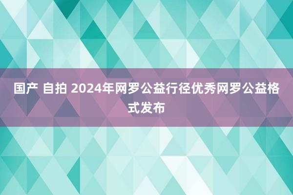 国产 自拍 2024年网罗公益行径优秀网罗公益格式发布