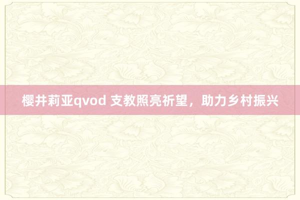 樱井莉亚qvod 支教照亮祈望，助力乡村振兴