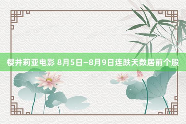 樱井莉亚电影 8月5日—8月9日连跌天数居前个股