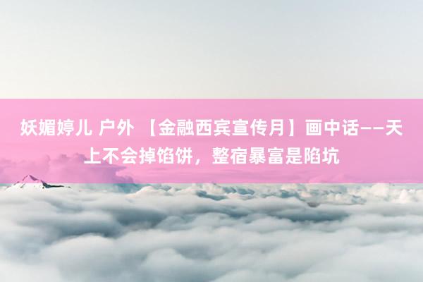 妖媚婷儿 户外 【金融西宾宣传月】画中话——天上不会掉馅饼，整宿暴富是陷坑