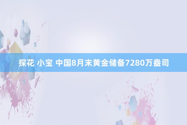 探花 小宝 中国8月末黄金储备7280万盎司