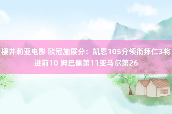 樱井莉亚电影 欧冠施展分：凯恩105分领衔拜仁3将进前10 姆巴佩第11亚马尔第26