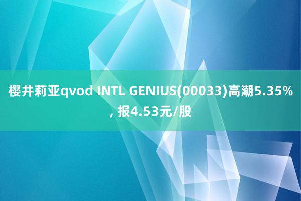 樱井莉亚qvod INTL GENIUS(00033)高潮5.35%, 报4.53元/股