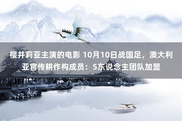 樱井莉亚主演的电影 10月10日战国足，澳大利亚官传耕作构成员：5东说念主团队加盟