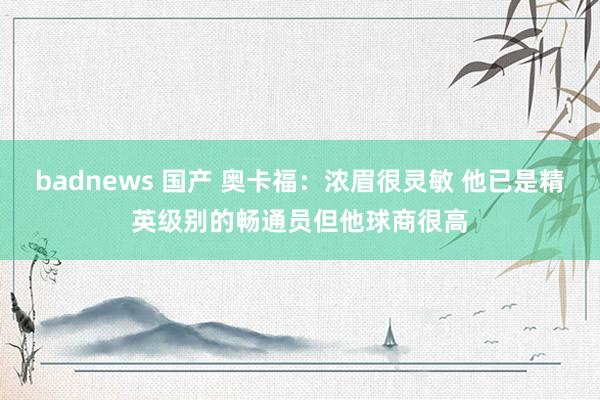 badnews 国产 奥卡福：浓眉很灵敏 他已是精英级别的畅通员但他球商很高