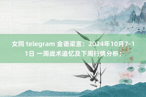 女同 telegram 金语梁言：2024年10月7-11日 一周战术追忆及下周行情分析；