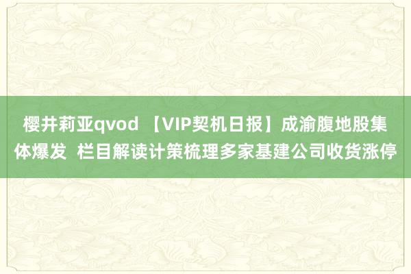 樱井莉亚qvod 【VIP契机日报】成渝腹地股集体爆发  栏目解读计策梳理多家基建公司收货涨停