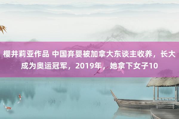 樱井莉亚作品 中国弃婴被加拿大东谈主收养，长大成为奥运冠军，2019年，她拿下女子10