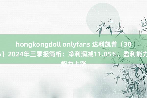 hongkongdoll onlyfans 达利凯普（301566）2024年三季报简析：净利润减11.05%，盈利能力上涨