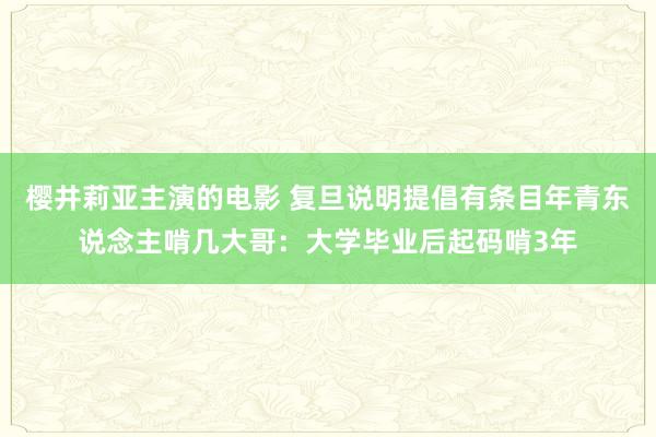 樱井莉亚主演的电影 复旦说明提倡有条目年青东说念主啃几大哥：大学毕业后起码啃3年