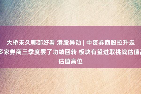 大桥未久哪部好看 港股异动 | 中资券商股拉升走高 多家券商三季度罢了功绩回转 板块有望进取挑战估值高位