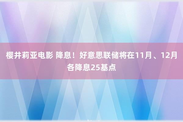 樱井莉亚电影 降息！好意思联储将在11月、12月各降息25基点