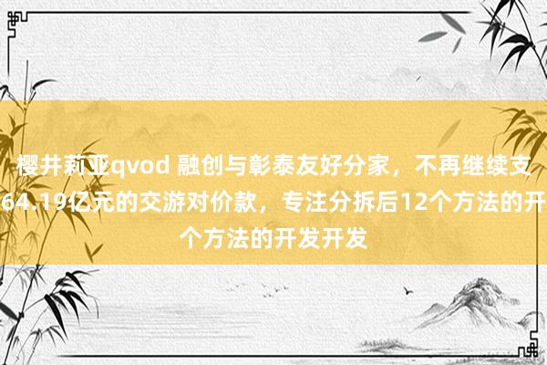 樱井莉亚qvod 融创与彰泰友好分家，不再继续支付剩余64.19亿元的交游对价款，专注分拆后12个方法的开发开发