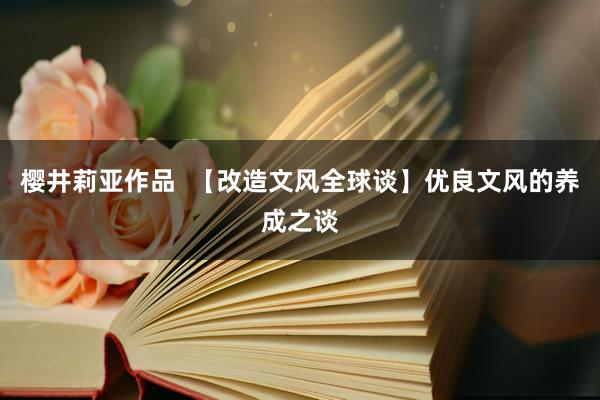 樱井莉亚作品  【改造文风全球谈】优良文风的养成之谈