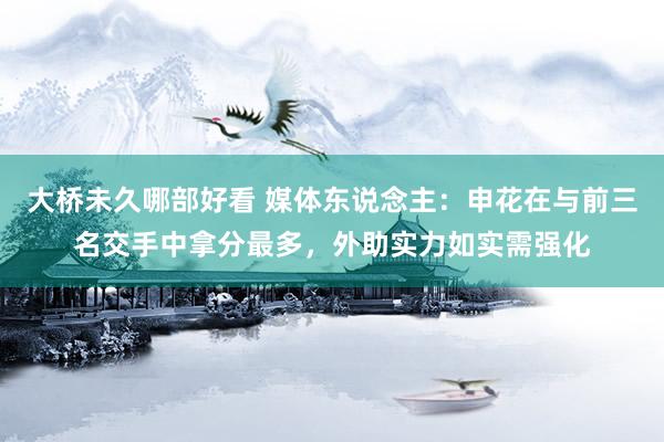 大桥未久哪部好看 媒体东说念主：申花在与前三名交手中拿分最多，外助实力如实需强化