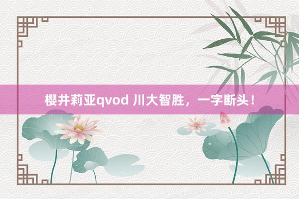 樱井莉亚qvod 川大智胜，一字断头！