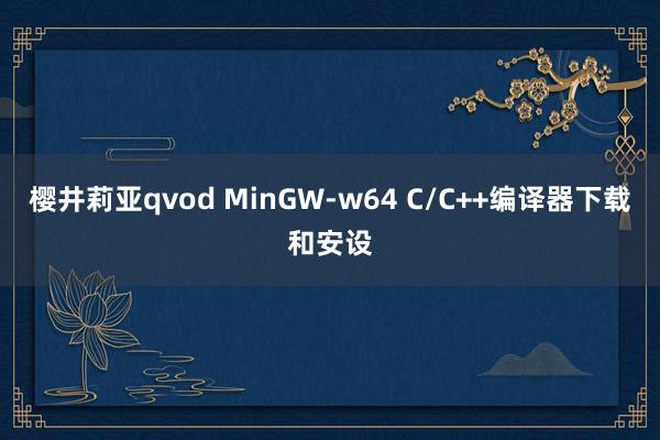 樱井莉亚qvod MinGW-w64 C/C++编译器下载和安设