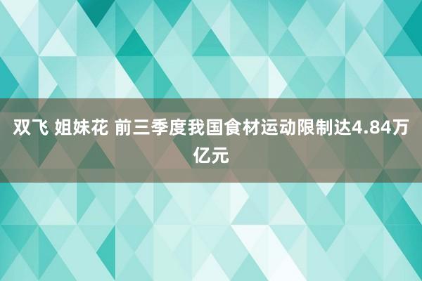 双飞 姐妹花 前三季度我国食材运动限制达4.84万亿元