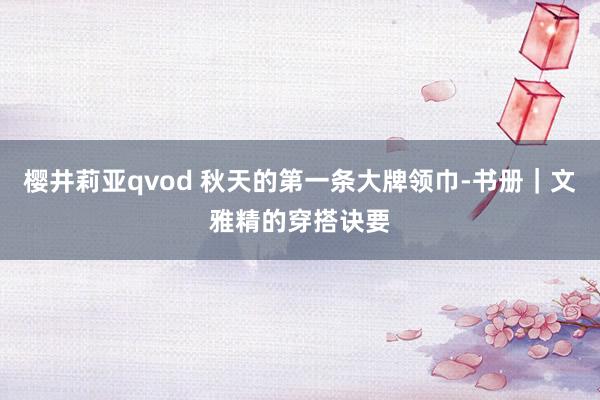 樱井莉亚qvod 秋天的第一条大牌领巾-书册｜文雅精的穿搭诀要