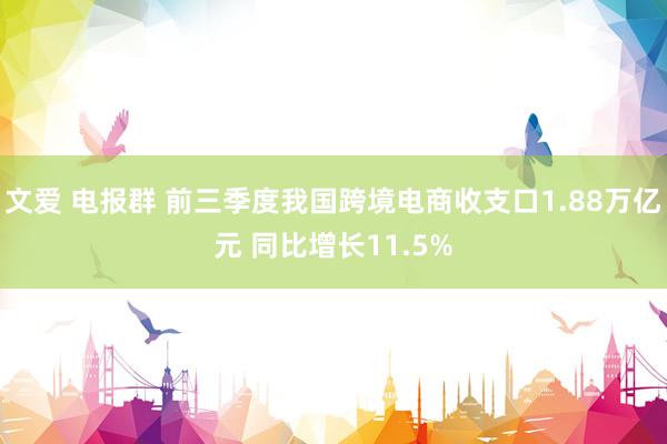 文爱 电报群 前三季度我国跨境电商收支口1.88万亿元 同比增长11.5%