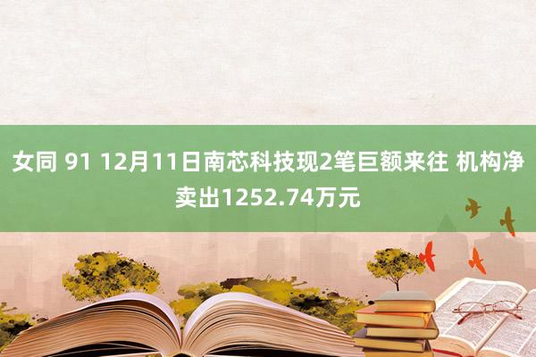 女同 91 12月11日南芯科技现2笔巨额来往 机构净卖出1252.74万元