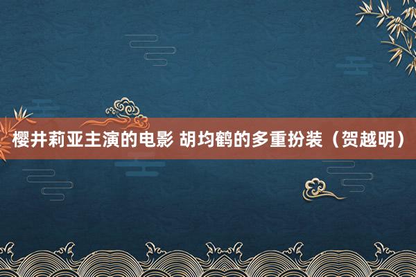 樱井莉亚主演的电影 胡均鹤的多重扮装（贺越明）