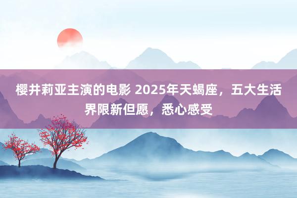 樱井莉亚主演的电影 2025年天蝎座，五大生活界限新但愿，悉心感受