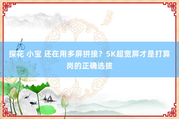 探花 小宝 还在用多屏拼接？5K超宽屏才是打算岗的正确选拔