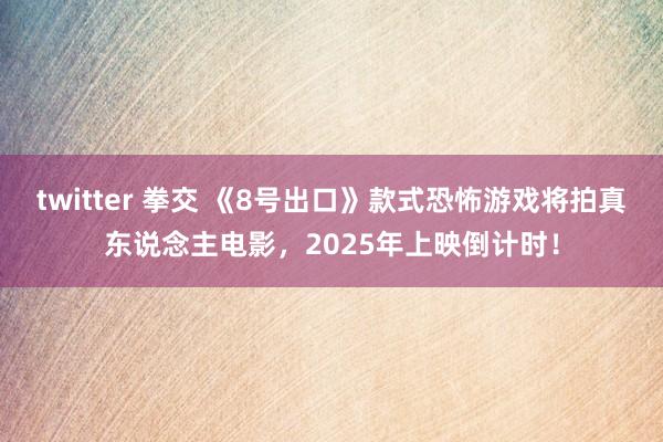 twitter 拳交 《8号出口》款式恐怖游戏将拍真东说念主电影，2025年上映倒计时！