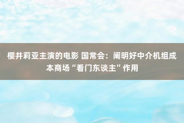 樱井莉亚主演的电影 国常会：阐明好中介机组成本商场“看门东谈主”作用