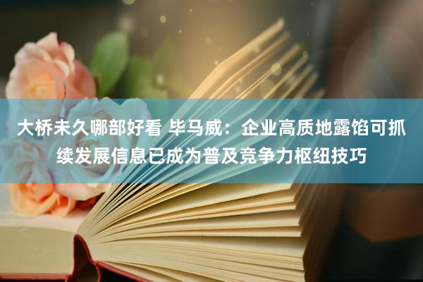 大桥未久哪部好看 毕马威：企业高质地露馅可抓续发展信息已成为普及竞争力枢纽技巧