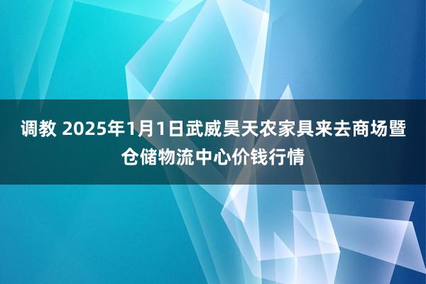 调教 2025年1月1日武威昊天农家具来去商场暨仓储物流中心价钱行情