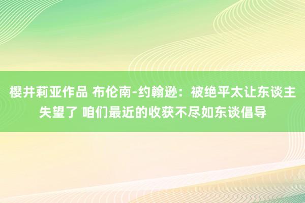 樱井莉亚作品 布伦南-约翰逊：被绝平太让东谈主失望了 咱们最近的收获不尽如东谈倡导