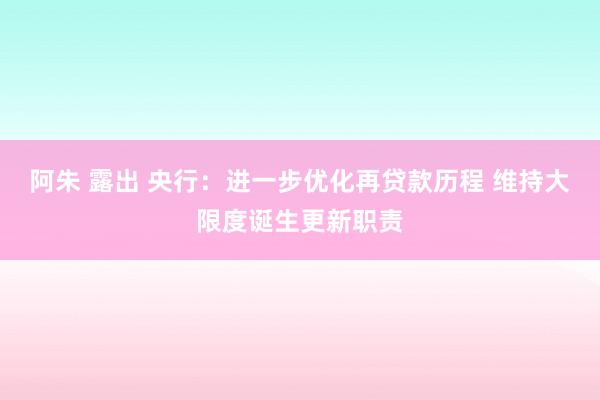 阿朱 露出 央行：进一步优化再贷款历程 维持大限度诞生更新职责