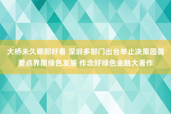 大桥未久哪部好看 深圳多部门出台举止决策因循要点界限绿色发展 作念好绿色金融大著作