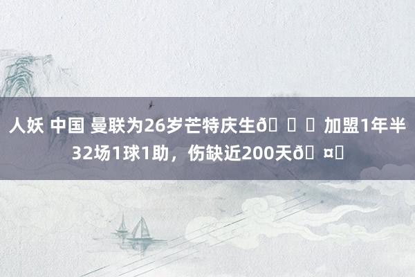 人妖 中国 曼联为26岁芒特庆生🎂加盟1年半32场1球1助，伤缺近200天🤕